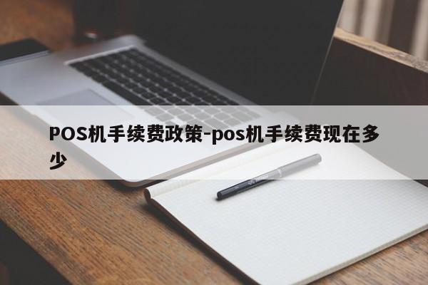 贡井POS机手续费政策-pos机手续费现在多少